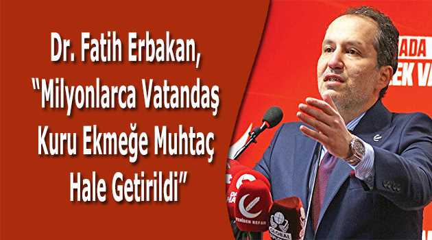 Dr. Fatih Erbakan, "Milyonlarca Vatandaş Kuru Ekmeğe Muhtaç Hale Getirildi"