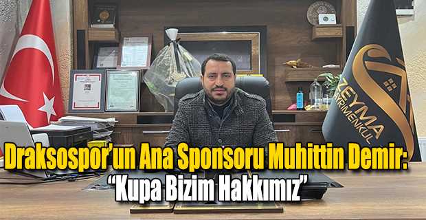 Draksospor'un Ana Sponsoru Muhittin Demir: "Kupa Bizim Hakkımız"