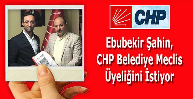 Ebubekir Şahin, CHP Belediye Meclis Üyeliğini İstiyor 