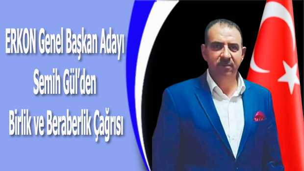 ERKON Genel Başkan Adayı Semih Gül'den Birlik ve Beraberlik Çağrısı