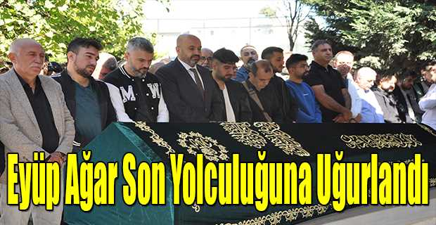 Eyüp Ağar Son Yolculuğuna Uğurlandı