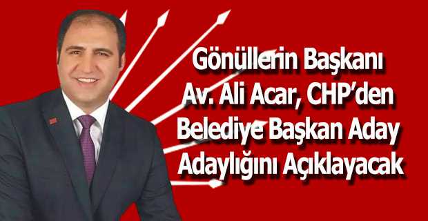 Gönüllerin Başkanı Av. Ali Acar, CHP'den Belediye Başkan Aday Adaylığını Açıklayacak