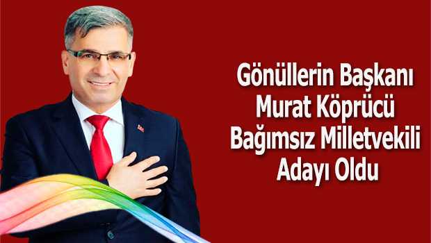 Gönüllerin Başkanı Murat Köprücü Bağımsız Milletvekili Adayı Oldu