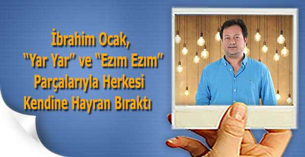 İbrahim Ocak, "Yar Yar" ve "Ezım Ezım" Parçalarıyla Herkesi Kendine Hayran Bıraktı 