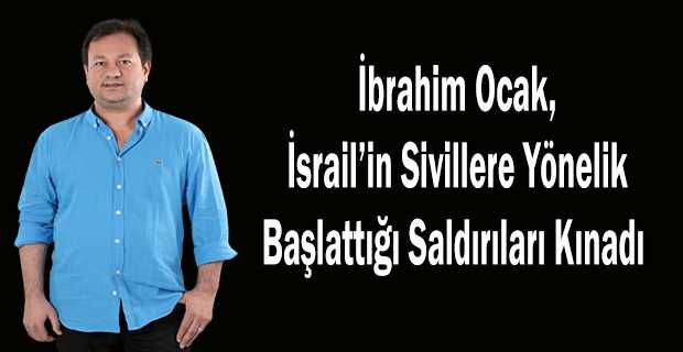 İbrahim Ocak: İsrail'in Sivillere Yönelik Başlattığı Saldırıları Kınadı 