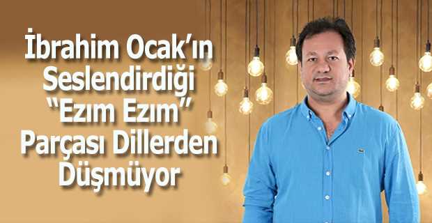 İbrahim Ocak'ın Seslendirdiği "Ezım Ezım" Parçası Dillerden Düşmüyor 