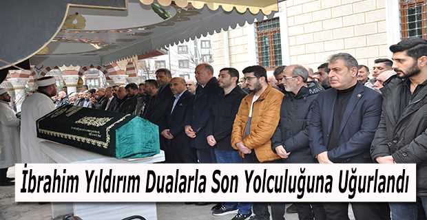 İbrahim Yıldırım Dualarla Son Yolculuğuna Uğurlandı