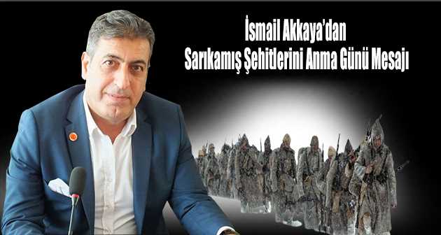 İsmail Akkaya'dan Sarıkamış Şehitlerini Anma Günü Mesajı