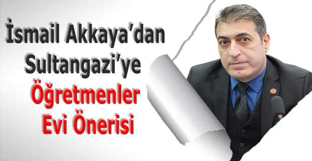 İsmail Akkaya'dan Sultangazi'ye Öğretmenler Evi Önerisi