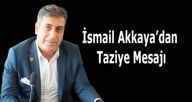 İsmail Akkaya'dan Taziye Mesajı