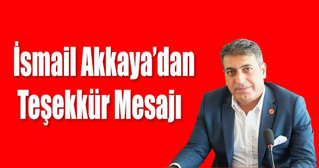 İsmail Akkaya'dan Teşekkür Mesajı 