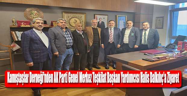 Kamıştaşlar Derneği'nden AK Parti Genel Merkez Teşkilat Başkan Yardımcısı Halis Dalkılıç'a Ziyaret