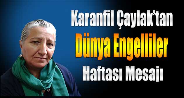 Karanfil Çaylak'tan Dünya Engelliler Haftası Mesajı