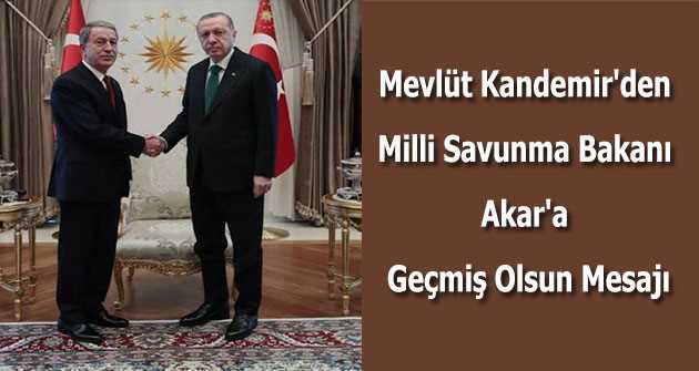 Mevlüt Kandemir'den Milli Savunma Bakanı Akar'a Geçmiş Olsun Mesajı