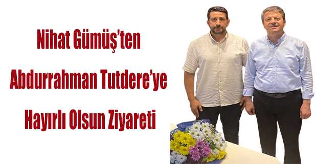 Nihat Gümüş'ten Abdurrahman Tutdere'ye Hayırlı Olsun Ziyareti