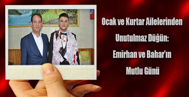 Ocak ve Kurtar Ailelerinden Unutulmaz Düğün: Emirhan ve Bahar'ın Mutlu Günü