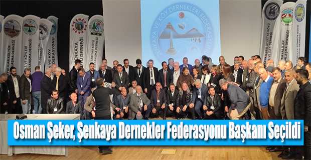 Osman Şeker, Şenkaya Dernekler Federasyonu Başkanı Seçildi