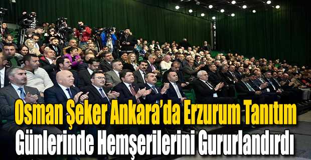 Osman Şeker Ankara'da Erzurum Tanıtım Günlerinde Hemşerilerini Gururlandırdı