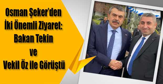 Osman Şeker'den İki Önemli Ziyaret: Bakan Tekin ve Vekil Öz ile Görüştü