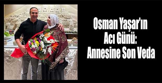 Osman Yaşar'ın Acı Günü: Annesine Son Veda