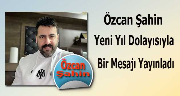 Özcan Şahin, Yeni Yıl Dolayısıyla Bir Mesajı Yayınladı