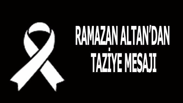 RAMAZAN ALTAN'DAN TAZİYE MESAJI