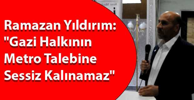 Ramazan Yıldırım: "Gazi Halkının Metro Talebine Sessiz Kalınamaz"