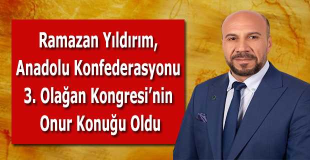 Ramazan Yıldırım, Anadolu Konfederasyonu 3. Olağan Kongresi'nin Onur Konuğu Oldu