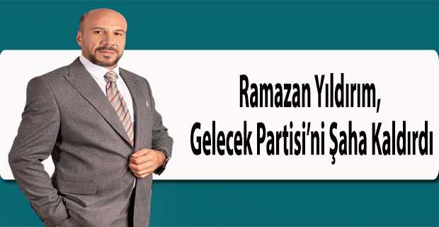 Ramazan Yıldırım, Gelecek Partisi'ni Şaha Kaldırdı