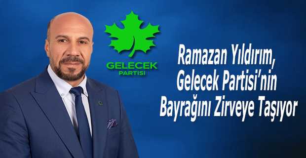 Ramazan Yıldırım, Gelecek Partisi'nin Bayrağını Zirveye Taşıyor