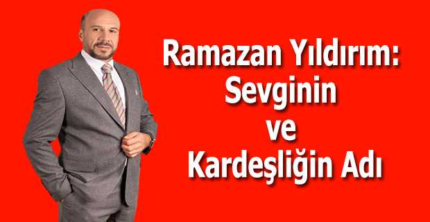 Ramazan Yıldırım: Sevginin ve Kardeşliğin Adı