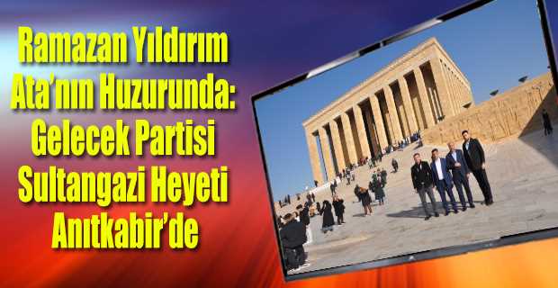 Ramazan Yıldırım Ata'nın Huzurunda: Gelecek Partisi Sultangazi Heyeti Anıtkabir'de