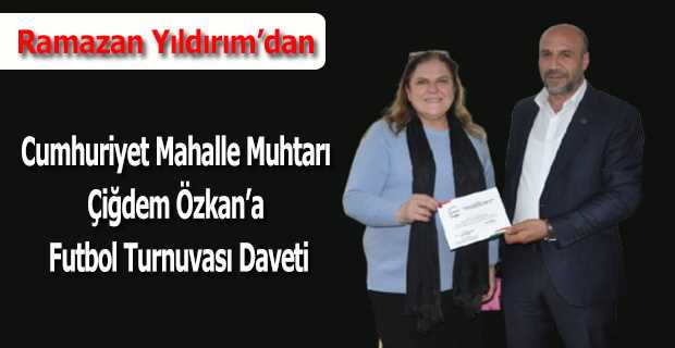 Ramazan Yıldırım'dan Cumhuriyet Mahalle Muhtarı Çiğdem Özkan'a Futbol Turnuvası Daveti