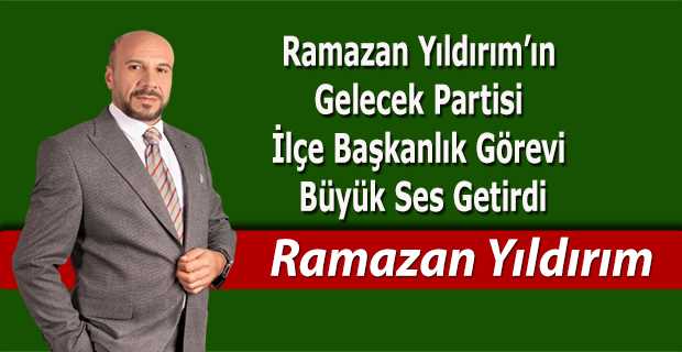 Ramazan Yıldırım'ın Gelecek Partisi İlçe Başkanlık Görevi Büyük Ses Getirdi