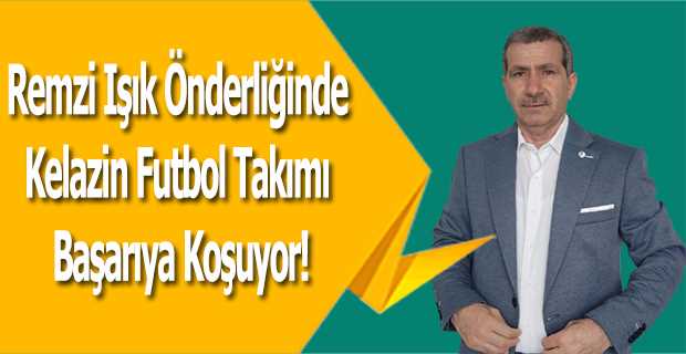 Remzi Işık Önderliğinde Kelazin Futbol Takımı Başarıya Koşuyor!