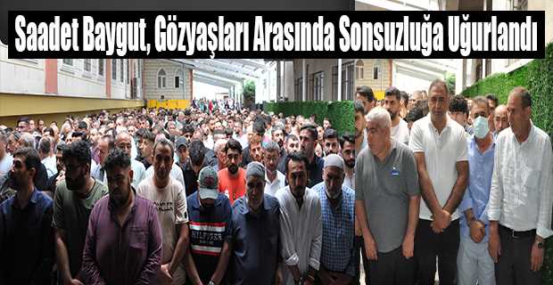 Saadet Baygut, Gözyaşları Arasında Sonsuzluğa Uğurlandı