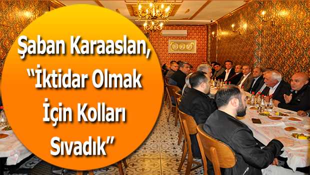 Şaban Karaaslan, İktidar Olmak İçin Kolları Sıvadık 