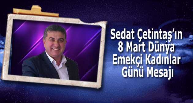 Sedat Çetintaş'ın 8 Mart Dünya Emekçi Kadınlar Günü Mesajı