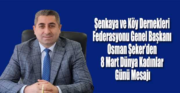 Şenkaya ve Köy Dernekleri Federasyonu Genel Başkanı Osman Şeker'den 8 Mart Dünya Kadınlar Günü Mesajı