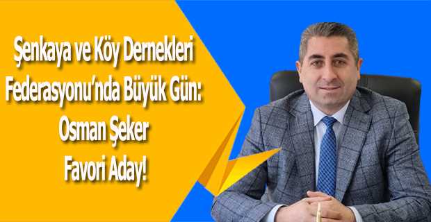 Şenkaya ve Köy Dernekleri Federasyonu'nda Büyük Gün: Osman Şeker Favori Aday!