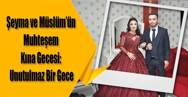 Şeyma ve Müslüm'ün Muhteşem Kına Gecesi: Unutulmaz Bir Gece