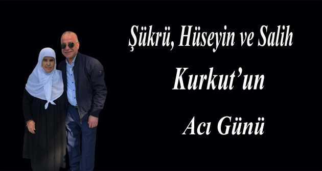 Şükrü, Hüseyin ve Salih Kurkut'un Acı Günü 