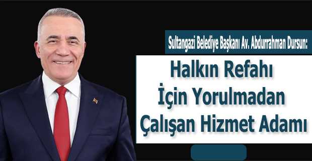  Sultangazi Belediye Başkanı Av. Abdurrahman Dursun: Halkın Refahı İçin Yorulmadan Çalışan Hizmet Adamı