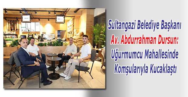  Sultangazi Belediye Başkanı Av. Abdurrahman Dursun: Uğurmumcu Mahallesinde Komşularıyla Kucaklaştı