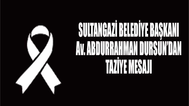 SULTANGAZİ BELEDİYE BAŞKANI Av. ABDURRAHMAN DURSUN'DAN TAZİYE MESAJI 