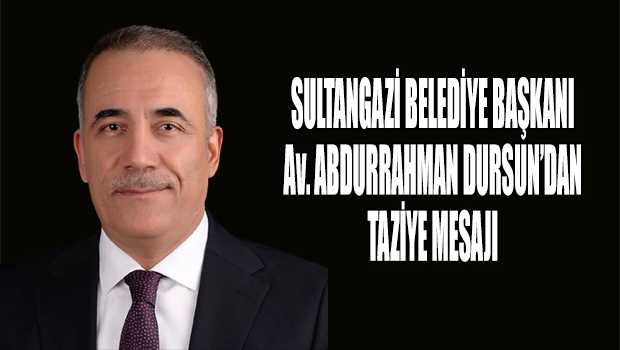 SULTANGAZİ BELEDİYE BAŞKANI Av. ABDURRAHMAN DURSUN'DAN TAZİYE MESAJI 