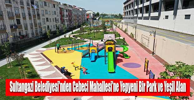 Sultangazi Belediyesi'nden Cebeci Mahallesi'ne Yepyeni Bir Park ve Yeşil Alan