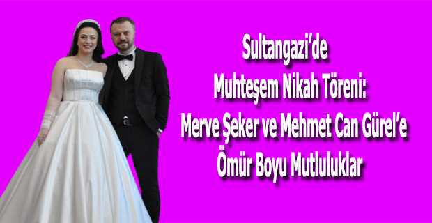 Sultangazi'de Muhteşem Nikah Töreni: Merve Şeker ve Mehmet Can Gürel'e Ömür Boyu Mutluluklar