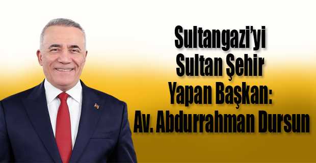 Sultangazi'yi Sultan Şehir Yapan Başkan: Av. Abdurrahman Dursun