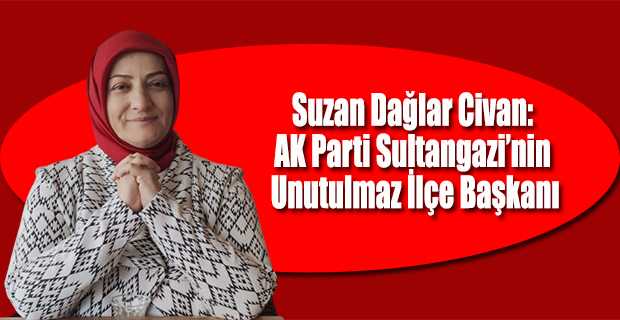 Suzan Dağlar Civan: AK Parti Sultangazi'nin Unutulmaz İlçe Başkanı